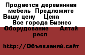 Продается деревянная мебель. Предложите Вашу цену! › Цена ­ 150 000 - Все города Бизнес » Оборудование   . Алтай респ.